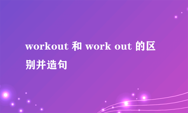 workout 和 work out 的区别并造句