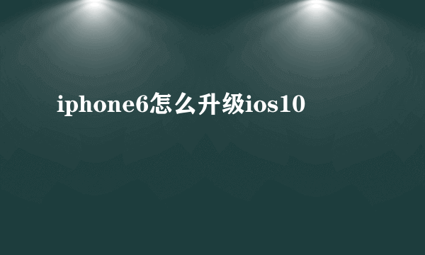 iphone6怎么升级ios10