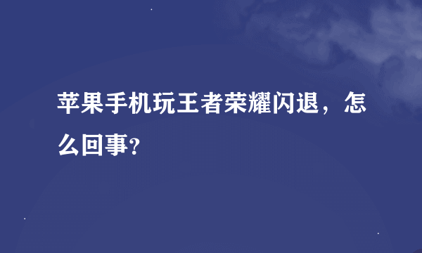 苹果手机玩王者荣耀闪退，怎么回事？