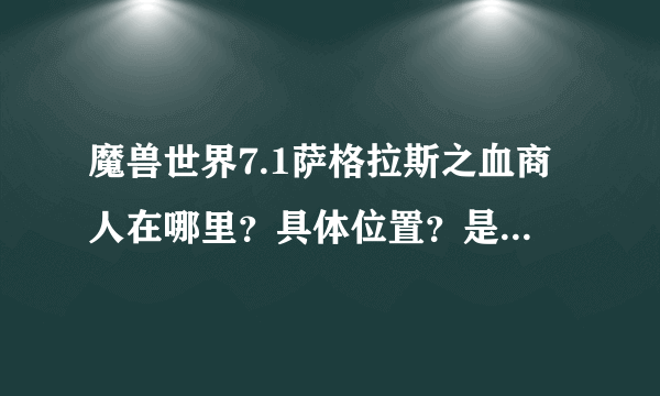 魔兽世界7.1萨格拉斯之血商人在哪里？具体位置？是在达拉然吗？最好能截个地图，万分感谢！！！