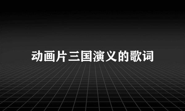 动画片三国演义的歌词