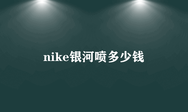 nike银河喷多少钱