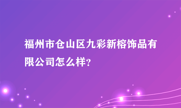 福州市仓山区九彩新榕饰品有限公司怎么样？