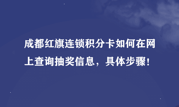 成都红旗连锁积分卡如何在网上查询抽奖信息，具体步骤！