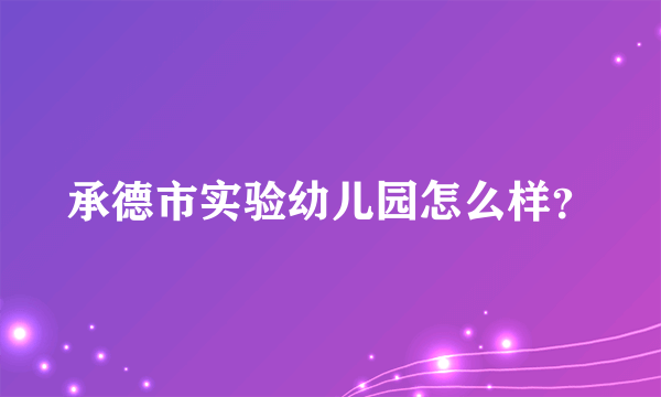 承德市实验幼儿园怎么样？