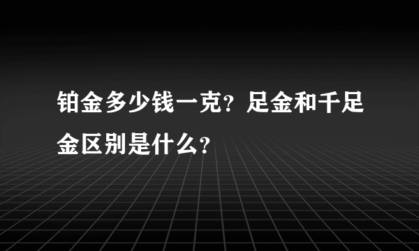 铂金多少钱一克？足金和千足金区别是什么？