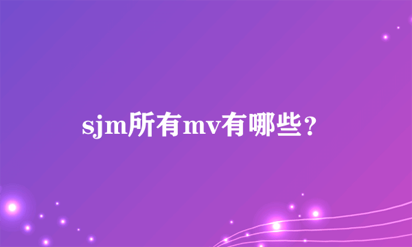 sjm所有mv有哪些？