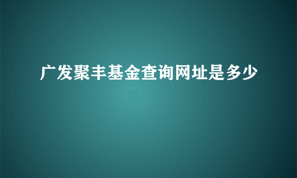 广发聚丰基金查询网址是多少