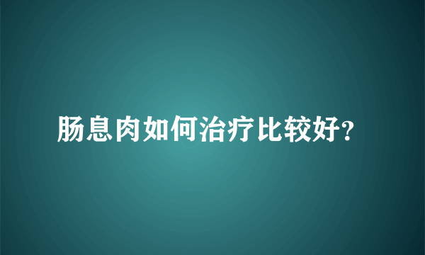 肠息肉如何治疗比较好？