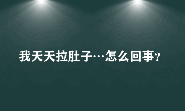 我天天拉肚子…怎么回事？