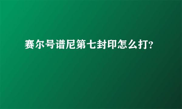 赛尔号谱尼第七封印怎么打？