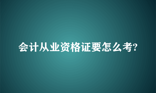 会计从业资格证要怎么考?