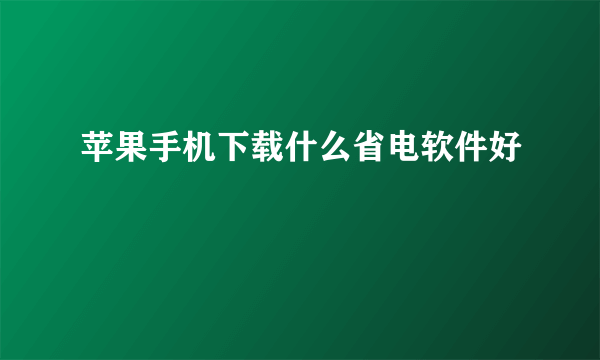 苹果手机下载什么省电软件好