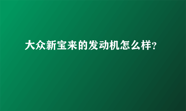 大众新宝来的发动机怎么样？