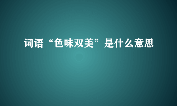 词语“色味双美”是什么意思