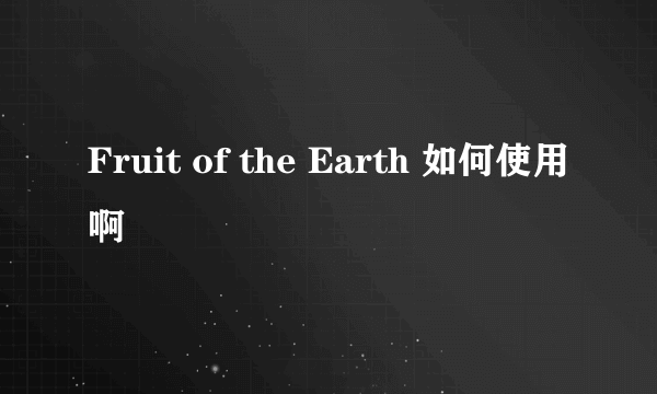 Fruit of the Earth 如何使用啊