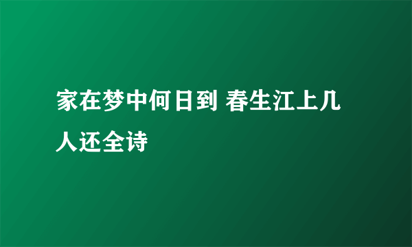 家在梦中何日到 春生江上几人还全诗