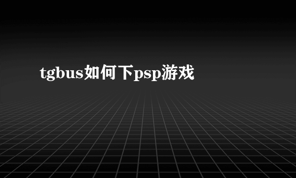 tgbus如何下psp游戏