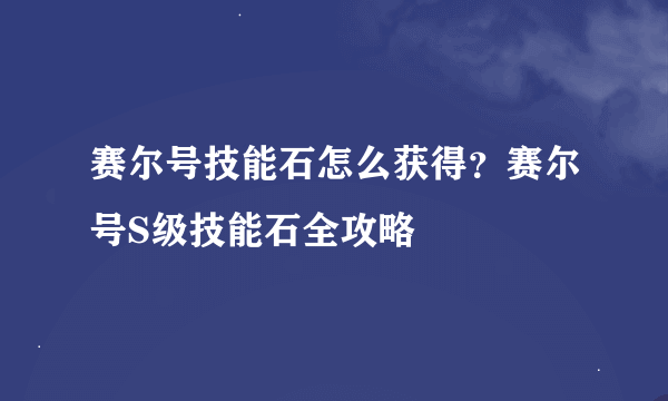 赛尔号技能石怎么获得？赛尔号S级技能石全攻略