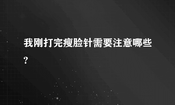 我刚打完瘦脸针需要注意哪些?