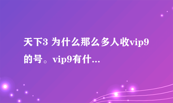 天下3 为什么那么多人收vip9的号。vip9有什么用？ ？