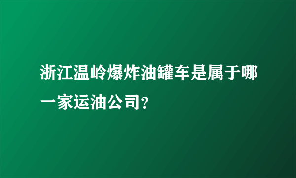 浙江温岭爆炸油罐车是属于哪一家运油公司？