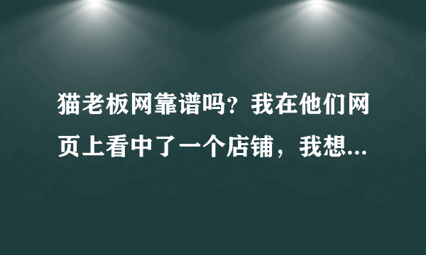 猫老板网靠谱吗？我在他们网页上看中了一个店铺，我想问下有人买过吗，靠不靠谱