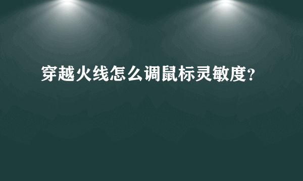 穿越火线怎么调鼠标灵敏度？