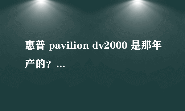 惠普 pavilion dv2000 是那年产的？现在值多少钱啊？