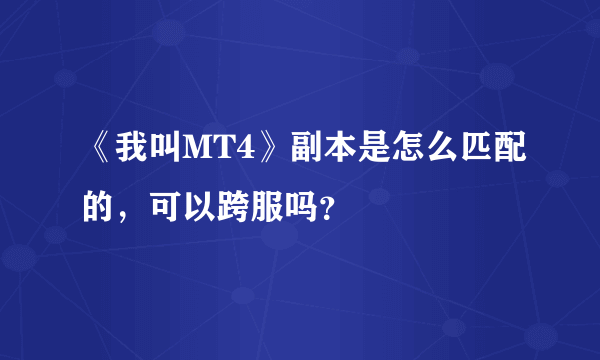 《我叫MT4》副本是怎么匹配的，可以跨服吗？