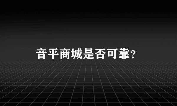 音平商城是否可靠？