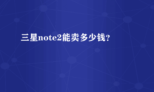 三星note2能卖多少钱？