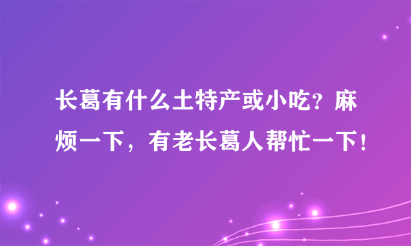 长葛有什么土特产或小吃？麻烦一下，有老长葛人帮忙一下！