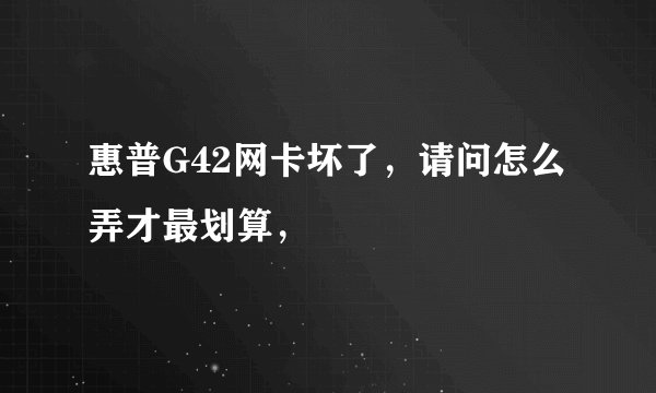 惠普G42网卡坏了，请问怎么弄才最划算，