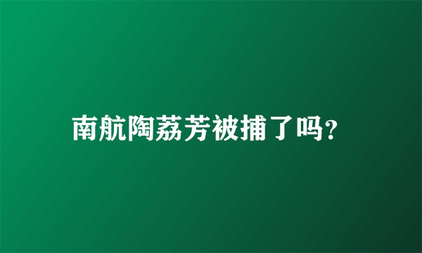 南航陶荔芳被捕了吗？