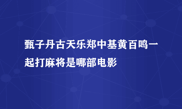 甄子丹古天乐郑中基黄百鸣一起打麻将是哪部电影