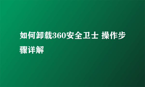 如何卸载360安全卫士 操作步骤详解