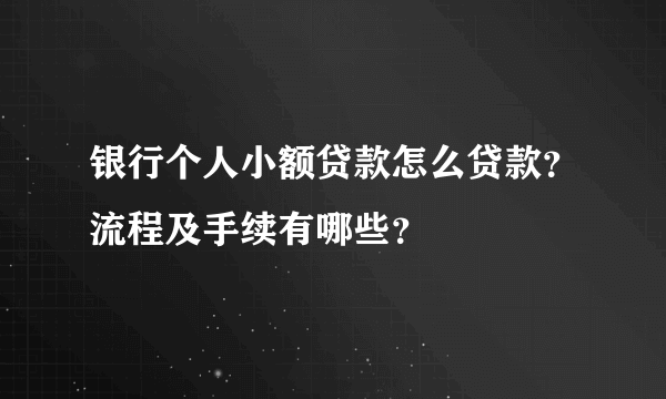 银行个人小额贷款怎么贷款？流程及手续有哪些？