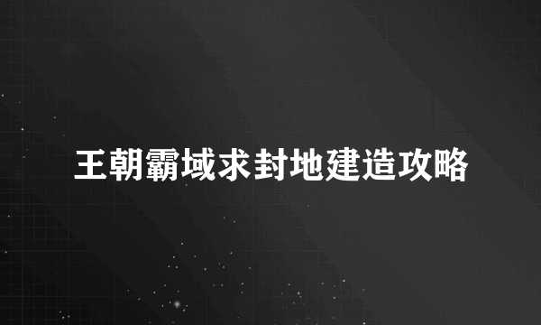 王朝霸域求封地建造攻略