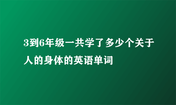 3到6年级一共学了多少个关于人的身体的英语单词