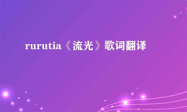 rurutia《流光》歌词翻译