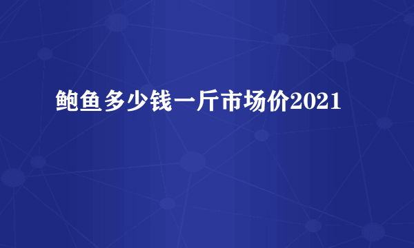 鲍鱼多少钱一斤市场价2021