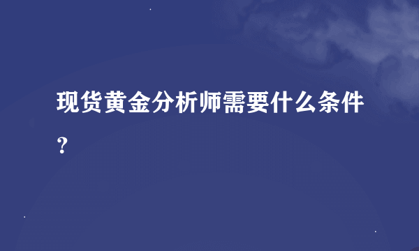 现货黄金分析师需要什么条件？