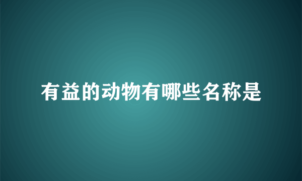 有益的动物有哪些名称是