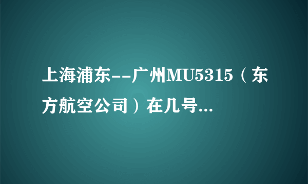 上海浦东--广州MU5315（东方航空公司）在几号航站楼上飞机