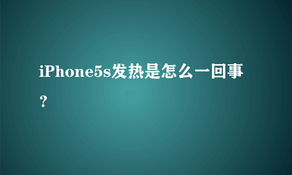 iPhone5s发热是怎么一回事？