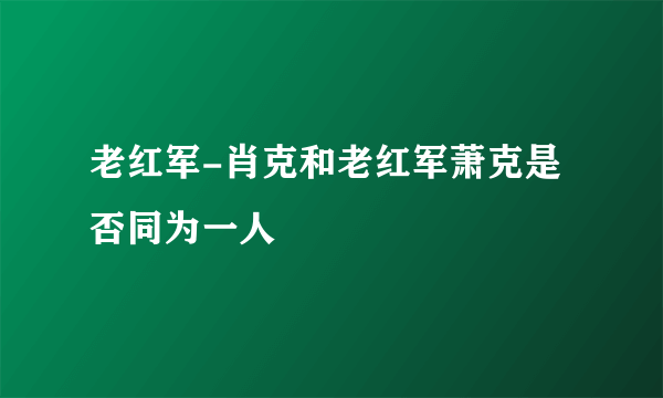 老红军-肖克和老红军萧克是否同为一人