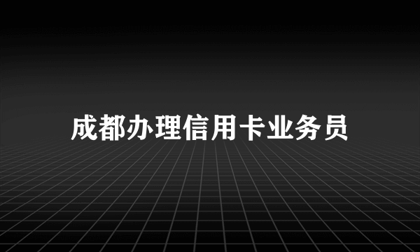 成都办理信用卡业务员