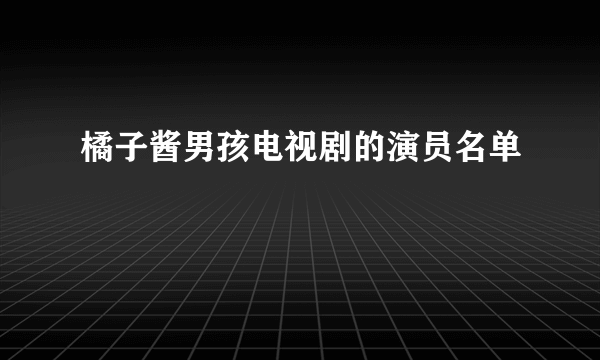 橘子酱男孩电视剧的演员名单