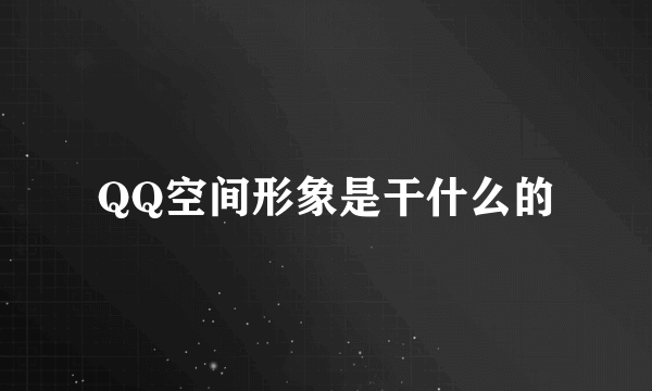 QQ空间形象是干什么的